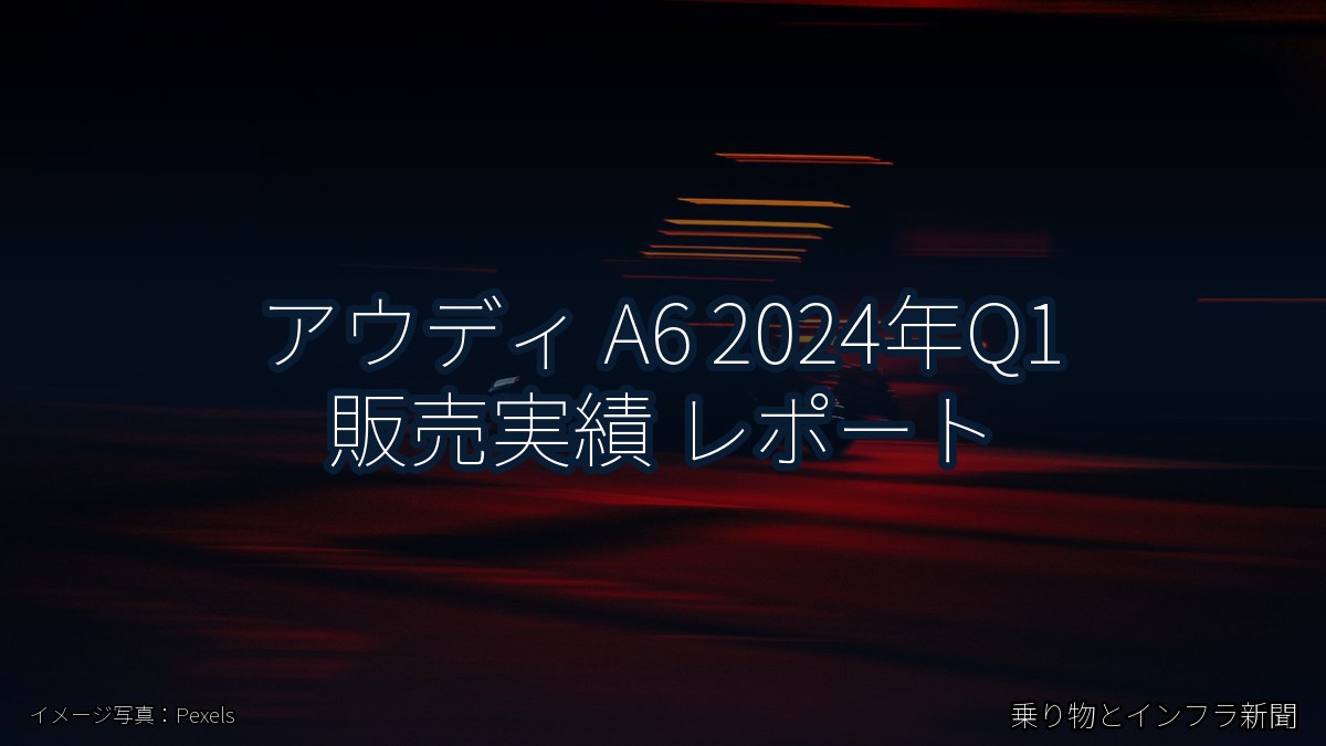 アウディ A6 2024年Q1 販売実績 レポート（乗り物とインフラ新聞）