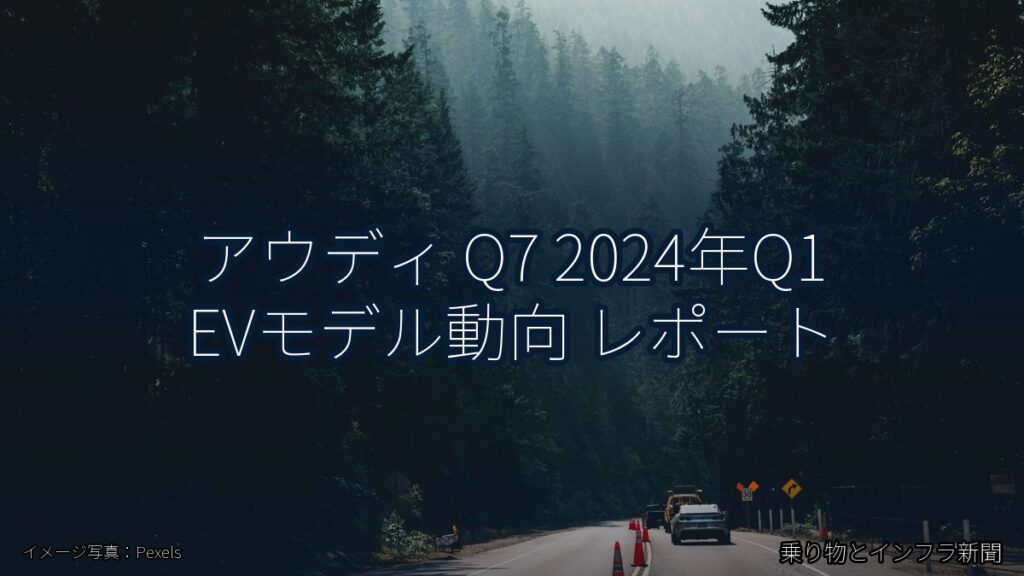 アウディ Q7 2024年Q1 EVモデル動向 レポート（乗り物とインフラ新聞）