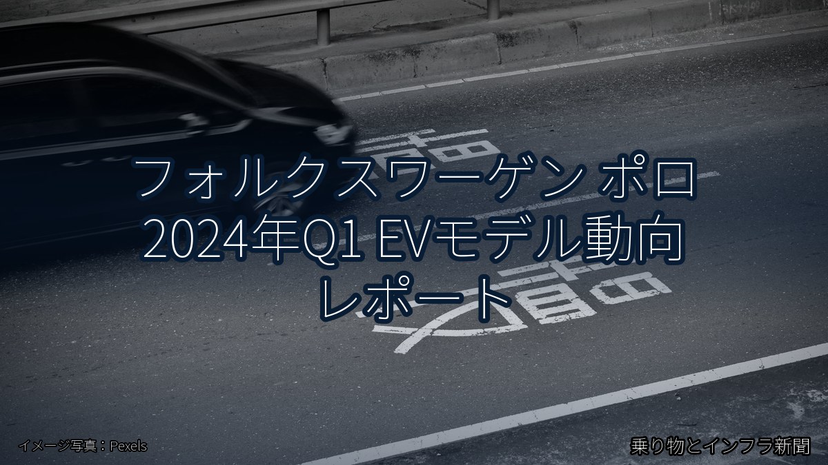 フォルクスワーゲン ポロ 2024年Q1 EVモデル動向 レポート(乗り物とインフラ新聞)