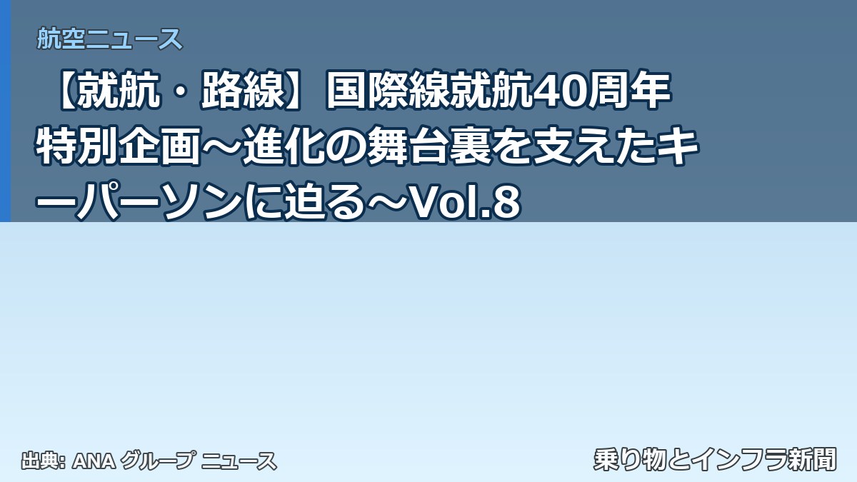 【就航・路線】国際線就航40周年特別企画～進化の舞台裏を支えたキーパーソンに迫る～Vol.8（乗り物とインフラ新聞）