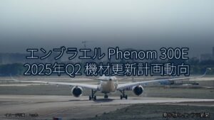エンブラエル Phenom 300E 2025年Q2 機材更新計画動向（乗り物とインフラ新聞）