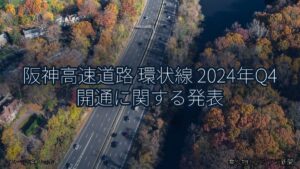 阪神高速道路 環状線 2024年Q4 開通に関する発表（乗り物とインフラ新聞）