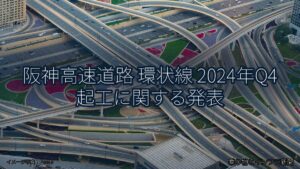 阪神高速道路 環状線 2024年Q4 起工に関する発表（乗り物とインフラ新聞）