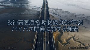 阪神高速道路 環状線 2024年Q4 バイパス開通に関する発表（乗り物とインフラ新聞）