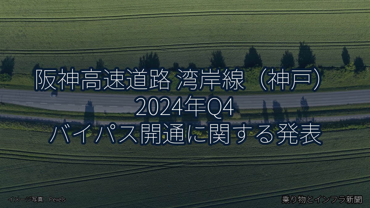 阪神高速道路 湾岸線（神戸） 2024年Q4 バイパス開通に関する発表（乗り物とインフラ新聞）