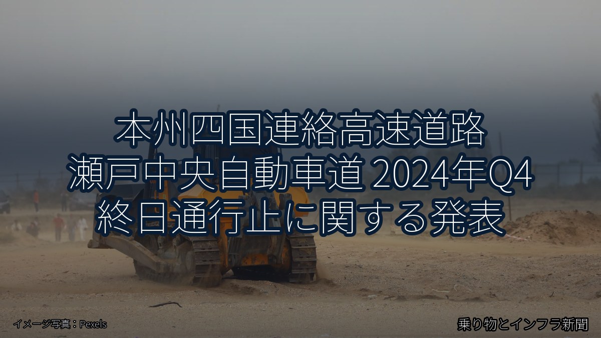 本州四国連絡高速道路 瀬戸中央自動車道 2024年Q4 終日通行止に関する発表（乗り物とインフラ新聞）