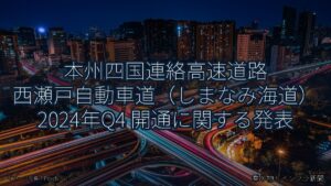 本州四国連絡高速道路 西瀬戸自動車道（しまなみ海道） 2024年Q4 開通に関する発表（乗り物とインフラ新聞）