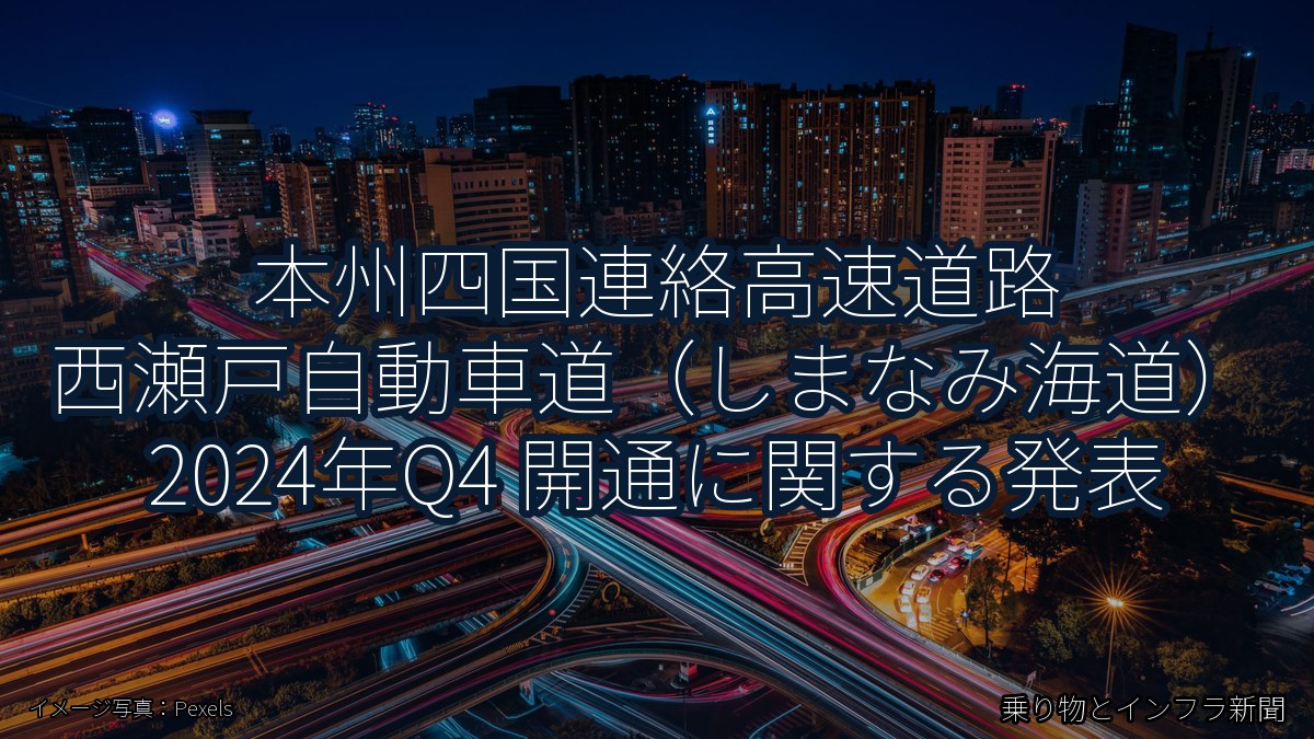 本州四国連絡高速道路 西瀬戸自動車道（しまなみ海道） 2024年Q4 開通に関する発表（乗り物とインフラ新聞）