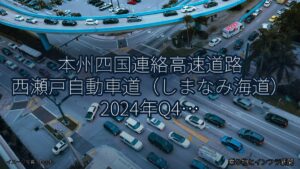 本州四国連絡高速道路 西瀬戸自動車道（しまなみ海道） 2024年Q4 バイパス開通に関する発表（乗り物とインフラ新聞）