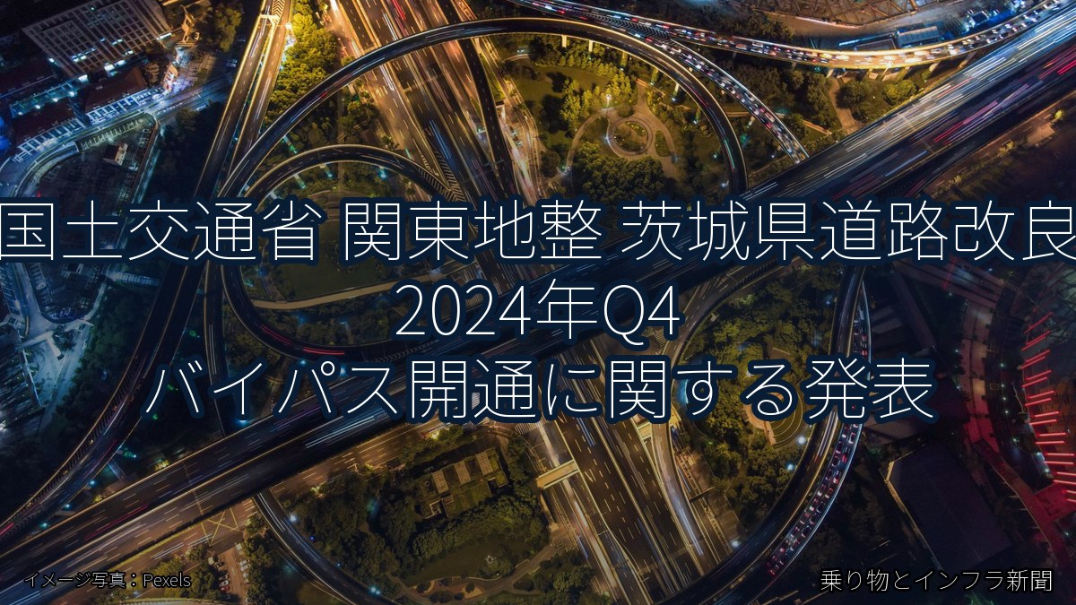 国土交通省 関東地整 茨城県道路改良 2024年Q4 バイパス開通に関する発表（乗り物とインフラ新聞）