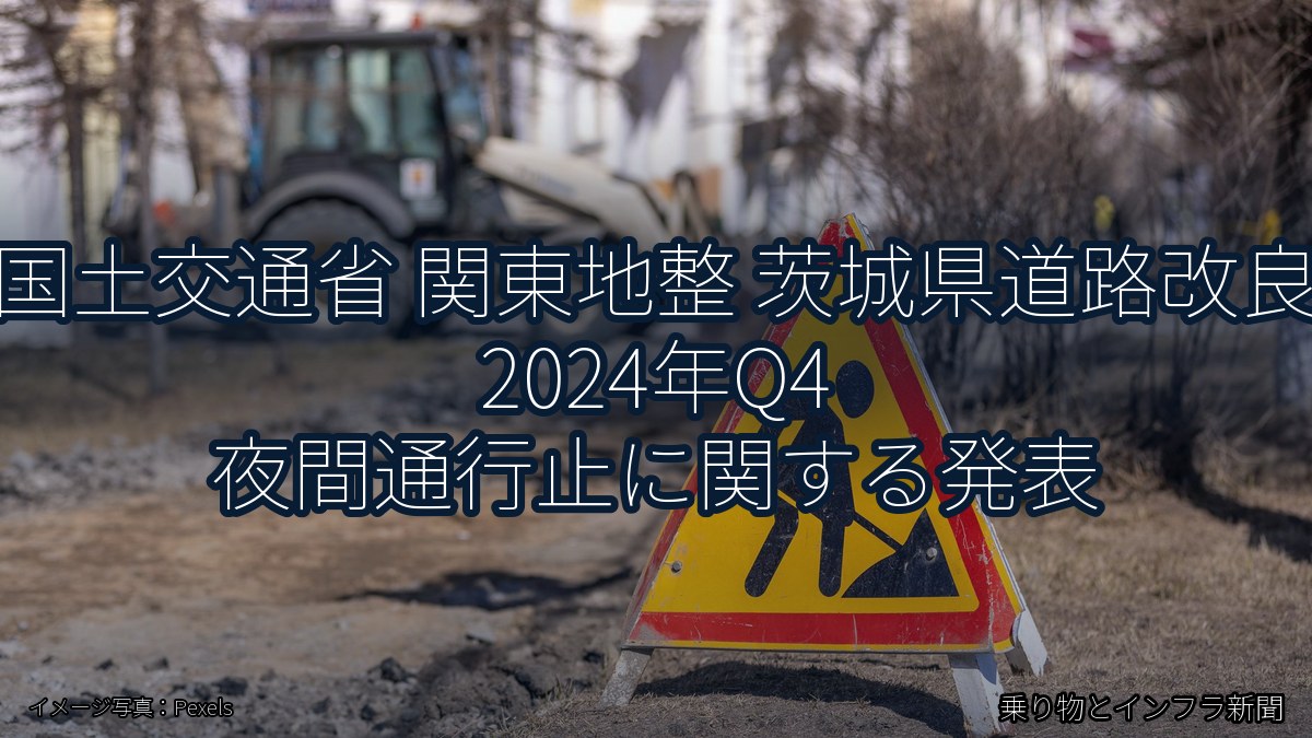 国土交通省 関東地整 茨城県道路改良 2024年Q4 夜間通行止に関する発表(乗り物とインフラ新聞)