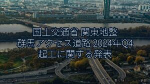 国土交通省 関東地整 群馬アクセス道路 2024年Q4 起工に関する発表（乗り物とインフラ新聞）