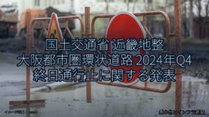 国土交通省 近畿地整 大阪都市圏環状道路 2024年Q4 終日通行止に関する発表（乗り物とインフラ新聞）