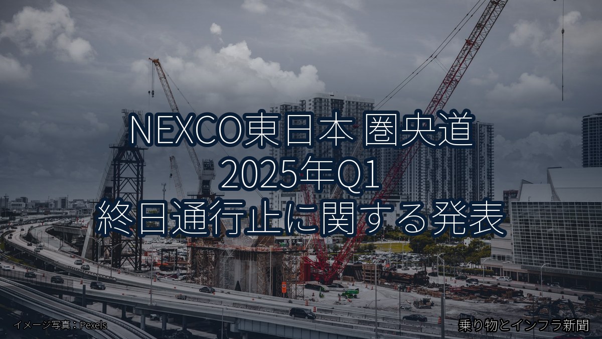 NEXCO東日本 圏央道 2025年Q1 終日通行止に関する発表(乗り物とインフラ新聞)