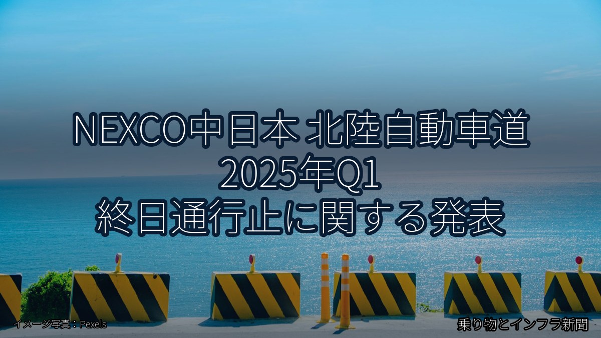 NEXCO中日本 北陸自動車道 2025年Q1 終日通行止に関する発表(乗り物とインフラ新聞)