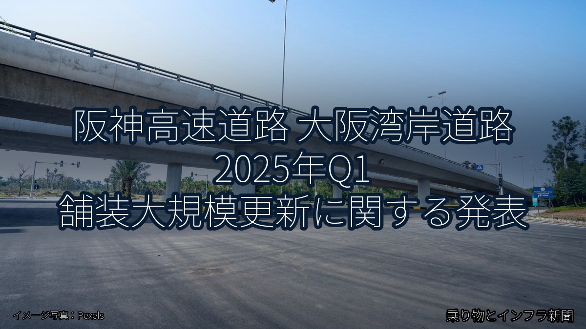 阪神高速道路 大阪湾岸道路 2025年Q1 舗装大規模更新に関する発表（乗り物とインフラ新聞）