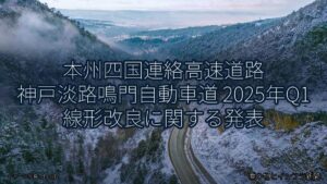 本州四国連絡高速道路 神戸淡路鳴門自動車道 2025年Q1 線形改良に関する発表（乗り物とインフラ新聞）