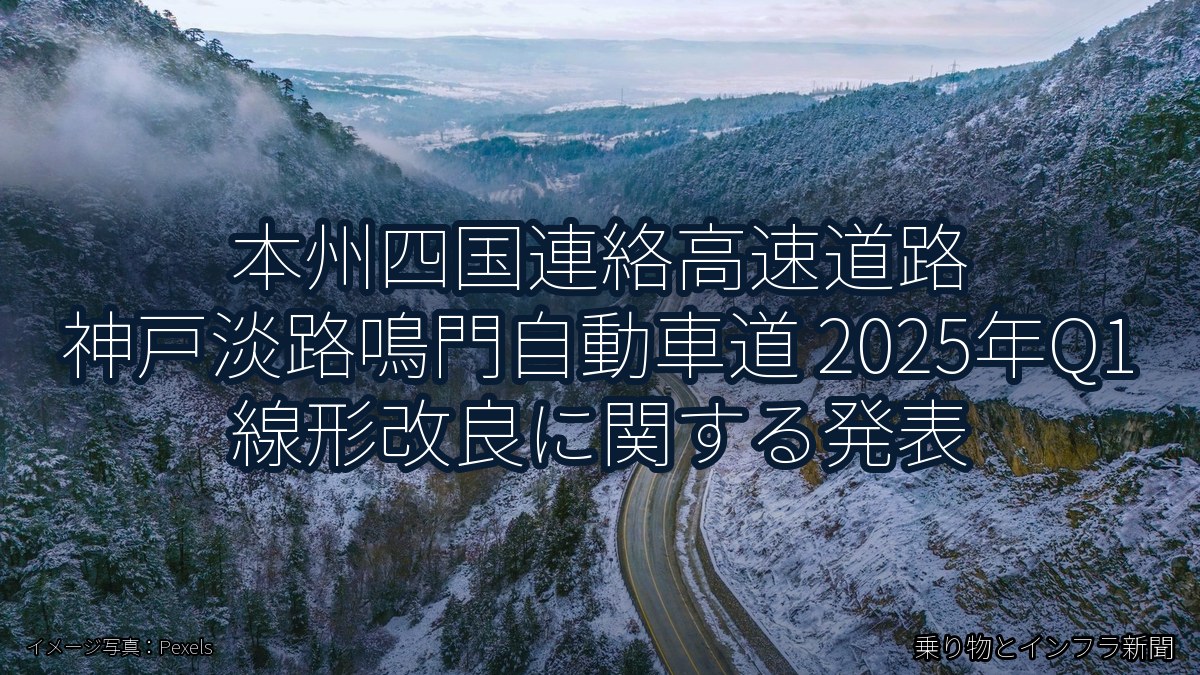 本州四国連絡高速道路 神戸淡路鳴門自動車道 2025年Q1 線形改良に関する発表（乗り物とインフラ新聞）