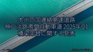 本州四国連絡高速道路 神戸淡路鳴門自動車道 2025年Q1 橋梁架替に関する発表（乗り物とインフラ新聞）