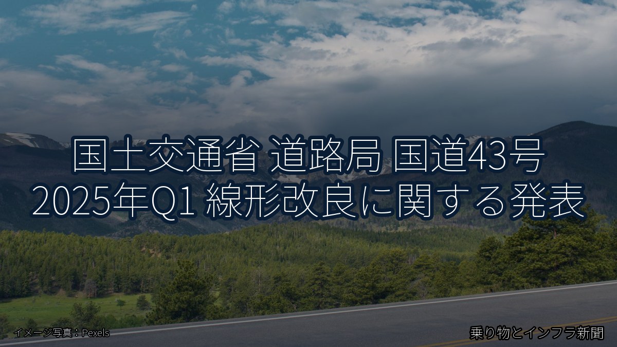 国土交通省 道路局 国道43号 2025年Q1 線形改良に関する発表(乗り物とインフラ新聞)