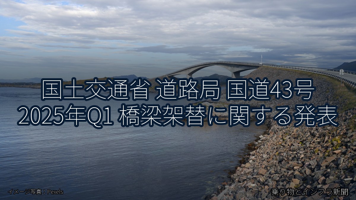 国土交通省 道路局 国道43号 2025年Q1 橋梁架替に関する発表（乗り物とインフラ新聞）