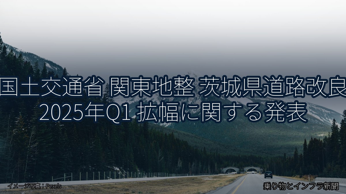 国土交通省 関東地整 茨城県道路改良 2025年Q1 拡幅に関する発表(乗り物とインフラ新聞)