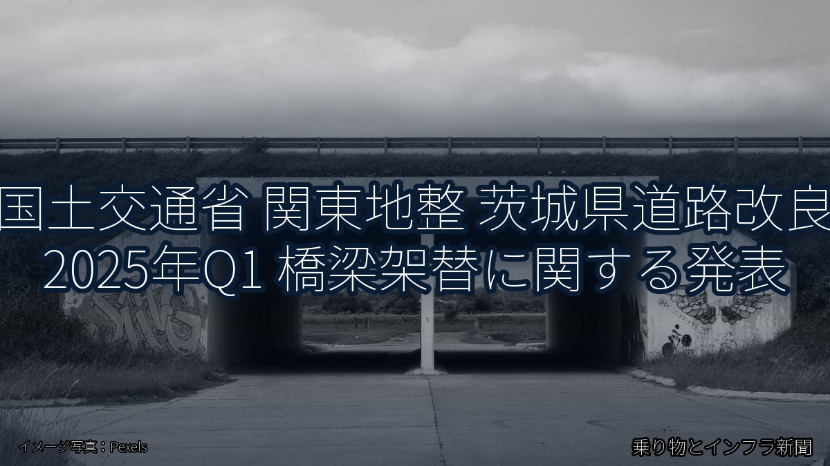 国土交通省 関東地整 茨城県道路改良 2025年Q1 橋梁架替に関する発表(乗り物とインフラ新聞)