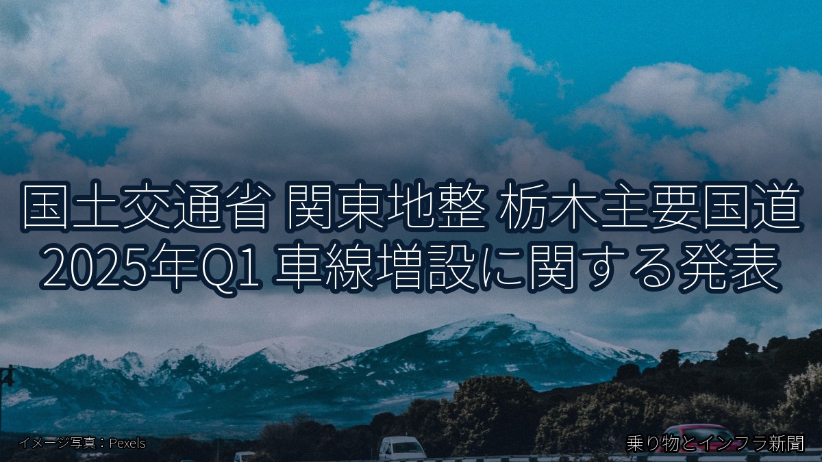 国土交通省 関東地整 栃木主要国道 2025年Q1 車線増設に関する発表(乗り物とインフラ新聞)