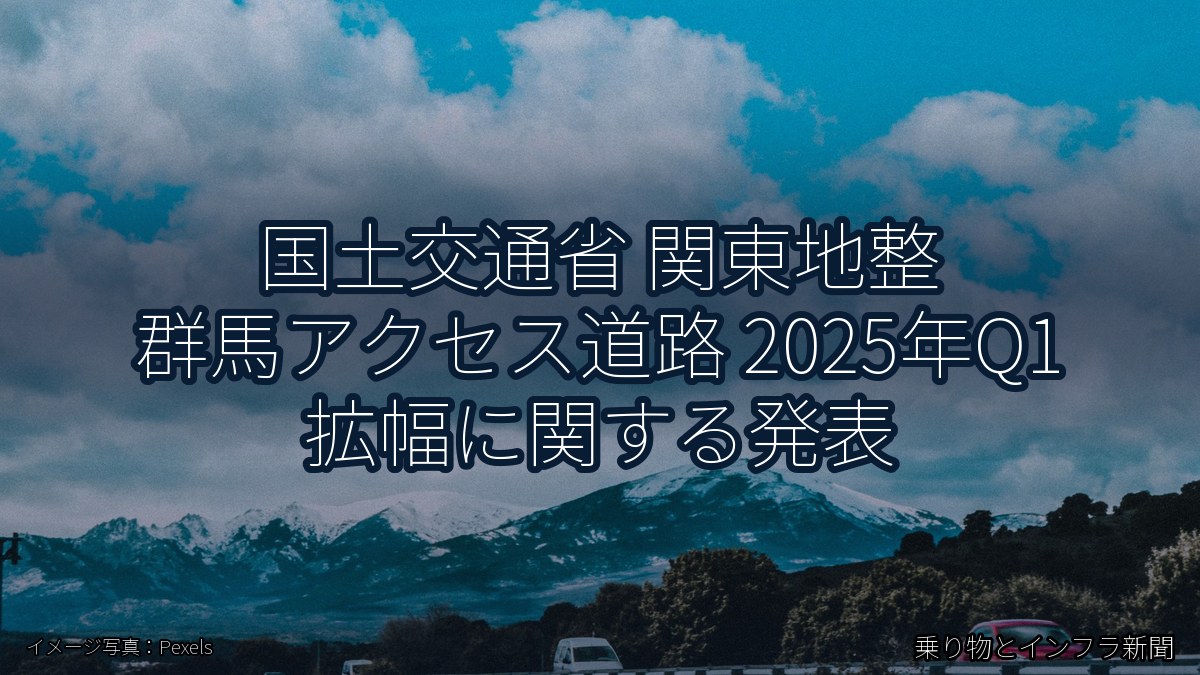 国土交通省 関東地整 群馬アクセス道路 2025年Q1 拡幅に関する発表(乗り物とインフラ新聞)