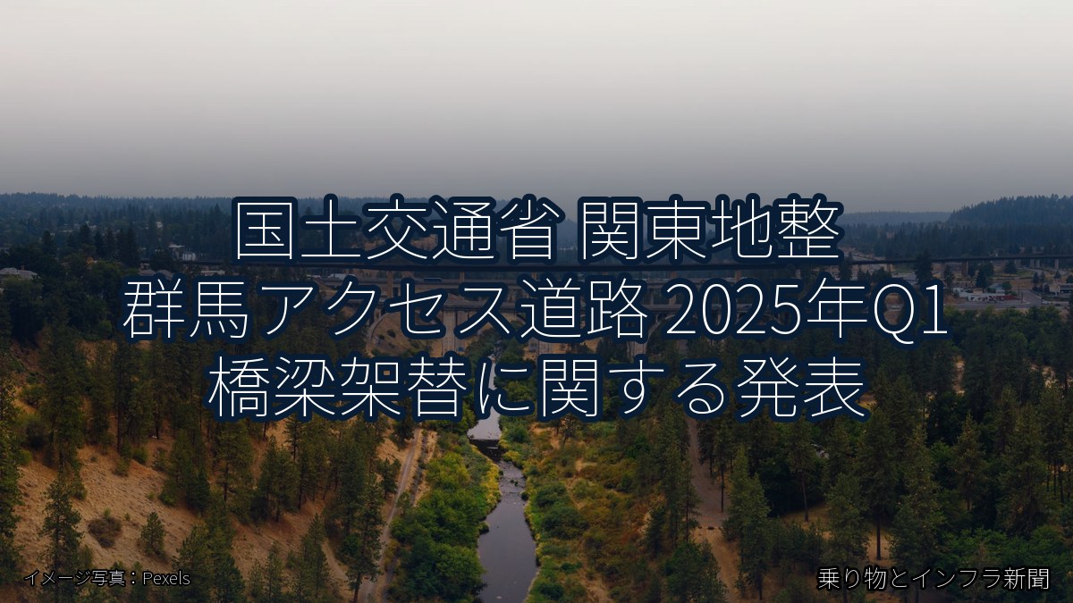 国土交通省 関東地整 群馬アクセス道路 2025年Q1 橋梁架替に関する発表（乗り物とインフラ新聞）