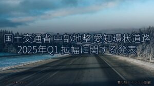 国土交通省 中部地整 愛知環状道路 2025年Q1 拡幅に関する発表（乗り物とインフラ新聞）