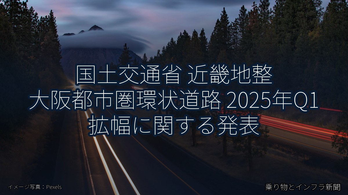 国土交通省 近畿地整 大阪都市圏環状道路 2025年Q1 拡幅に関する発表(乗り物とインフラ新聞)