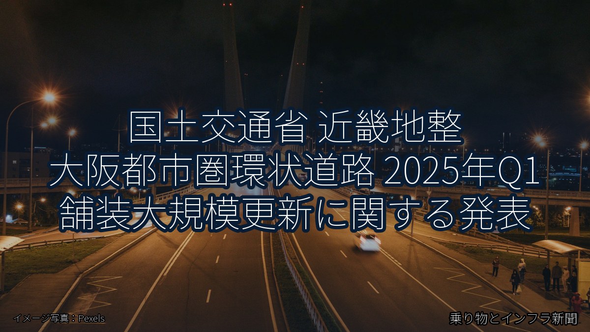 国土交通省 近畿地整 大阪都市圏環状道路 2025年Q1 舗装大規模更新に関する発表（乗り物とインフラ新聞）