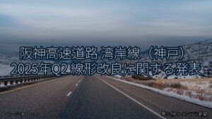 阪神高速道路 湾岸線（神戸） 2025年Q2 線形改良に関する発表（乗り物とインフラ新聞）