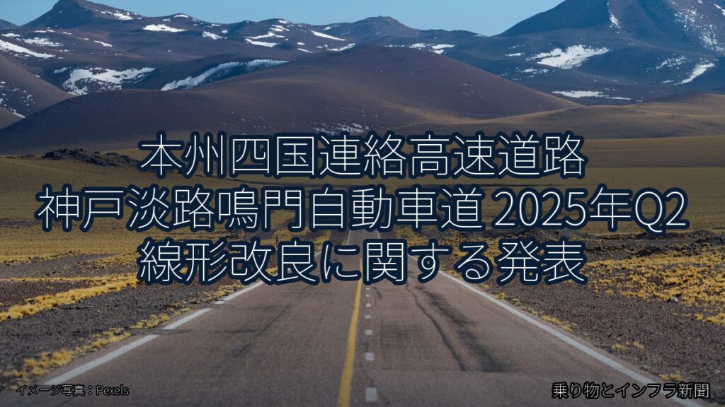 本州四国連絡高速道路 神戸淡路鳴門自動車道 2025年Q2 線形改良に関する発表（乗り物とインフラ新聞）