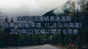 本州四国連絡高速道路 西瀬戸自動車道（しまなみ海道） 2025年Q2 拡幅に関する発表（乗り物とインフラ新聞）