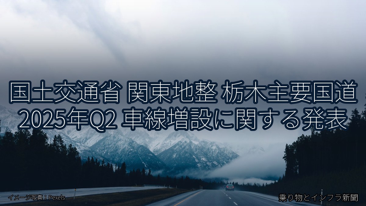 国土交通省 関東地整 栃木主要国道 2025年Q2 車線増設に関する発表（乗り物とインフラ新聞）