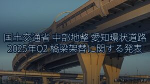 国土交通省 中部地整 愛知環状道路 2025年Q2 橋梁架替に関する発表（乗り物とインフラ新聞）