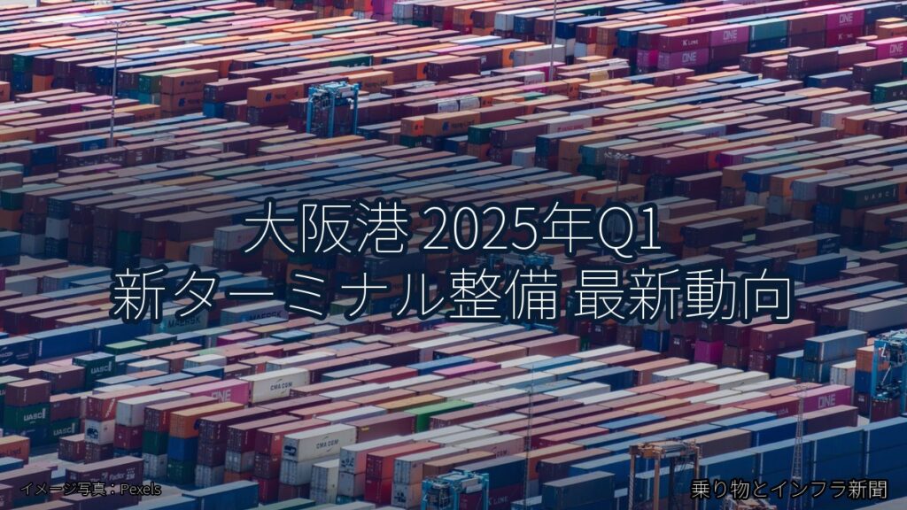 大阪港 2025年Q1 新ターミナル整備 最新動向（乗り物とインフラ新聞）