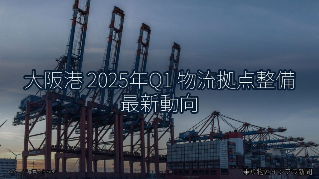 大阪港 2025年Q1 物流拠点整備 最新動向（乗り物とインフラ新聞）
