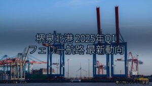 堺泉北港 2025年Q1 フェリー航路 最新動向（乗り物とインフラ新聞）