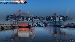 北九州港 2025年Q1 荷役自動化 最新動向（乗り物とインフラ新聞）