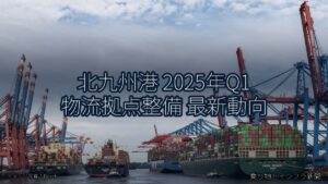 北九州港 2025年Q1 物流拠点整備 最新動向（乗り物とインフラ新聞）