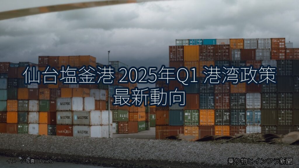 仙台塩釜港 2025年Q1 港湾政策 最新動向（乗り物とインフラ新聞）