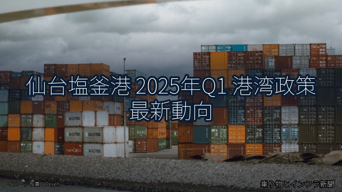 仙台塩釜港 2025年Q1 港湾政策 最新動向（乗り物とインフラ新聞）