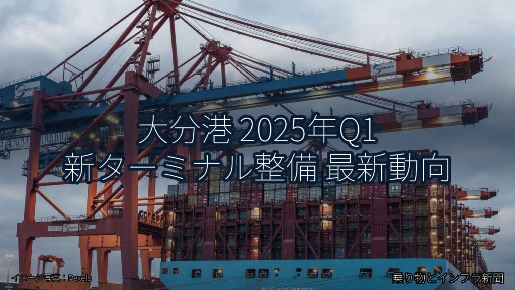 大分港 2025年Q1 新ターミナル整備 最新動向（乗り物とインフラ新聞）