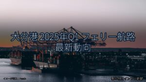 大分港 2025年Q1 フェリー航路 最新動向（乗り物とインフラ新聞）