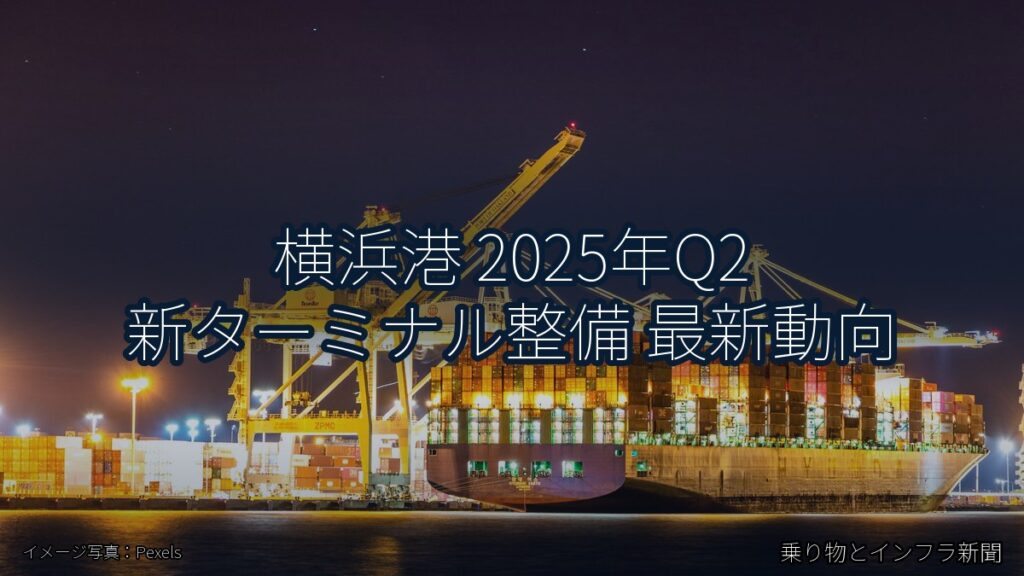 横浜港 2025年Q2 新ターミナル整備 最新動向（乗り物とインフラ新聞）