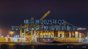 横浜港 2025年Q2 新ターミナル整備 最新動向（乗り物とインフラ新聞）