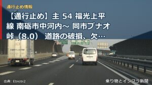 【通行止め】主 54 福光上平線 南砺市中河内～ 同市ブナオ峠（8.0） 道路の破損、欠壊等による通行止め 当分の間 無（乗り物とインフラ新聞）